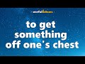 IDIOM 82 - to get something off one's chest