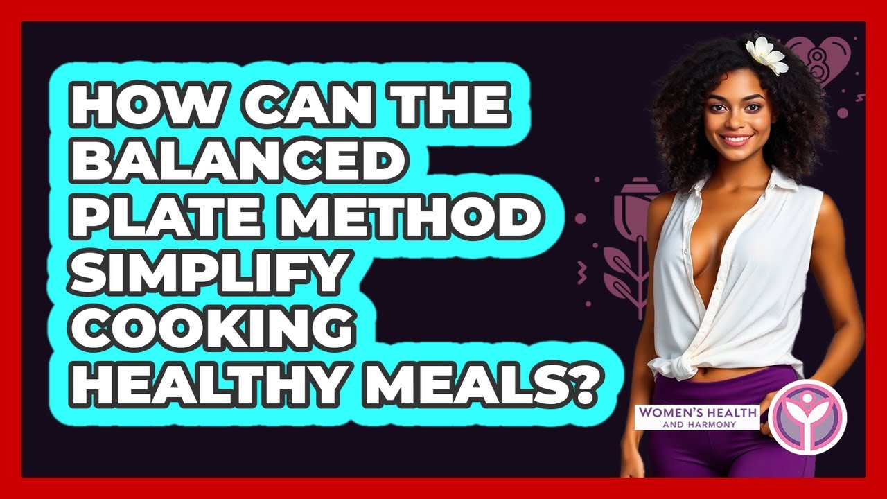 How Can The Balanced Plate Method Simplify Cooking Healthy Meals? - Women's Health and Harmony