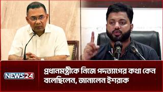 প্রধানমন্ত্রীকে নিজে পদত্যাগের কথা কেন বলেছিলেন, জানালেন ইশরাক | NEWS24