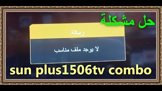 حل مشكلة لايوجد ملف  مناسب اجهزة sun plus 1506TV combo