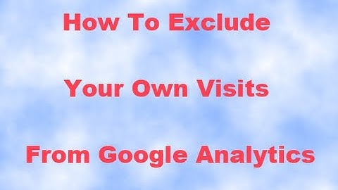 How To Exclude Your Own Visits From Google Analytics
