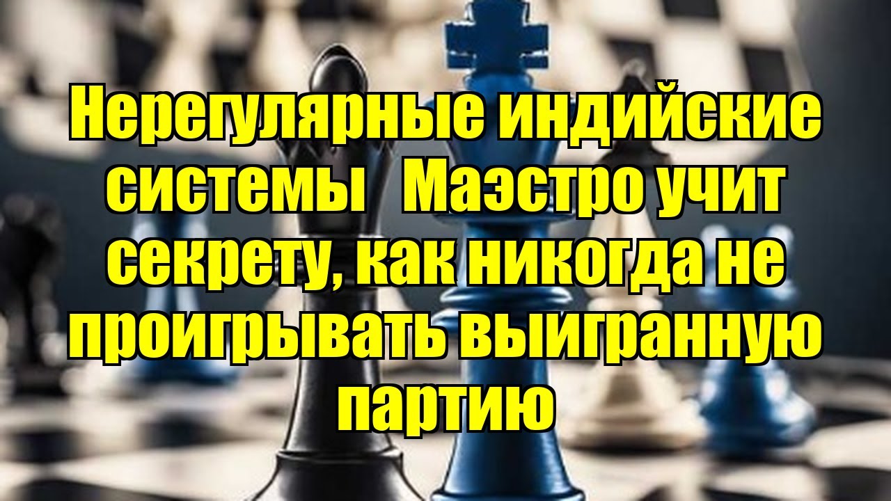 Нерегулярные индийские системы   Маэстро учит секрету, как никогда не проигрывать выигранную партию