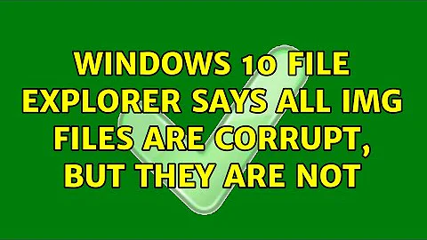 Windows 10 File Explorer says all IMG files are corrupt, but they are not (2 Solutions!!)