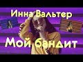 Инна Вальтер - Мой бандит. New