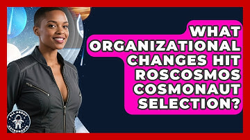 What Organizational Changes Hit Roscosmos Cosmonaut Selection? - All About Astronauts