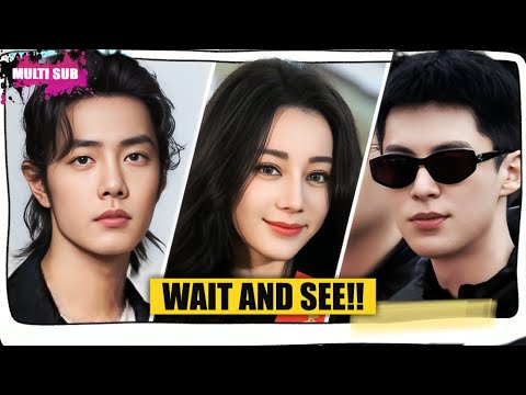 Drama: Xiao Zhan, Dilraba Dilmurat, Chen Xingxu! Wang Hedi Unprofessional? Xu Kai's Forbidden Kiss!