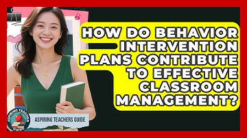 How Do Behavior Intervention Plans Contribute To Effective Classroom Management?