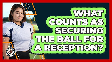 What Counts As Securing The Ball For A Reception?