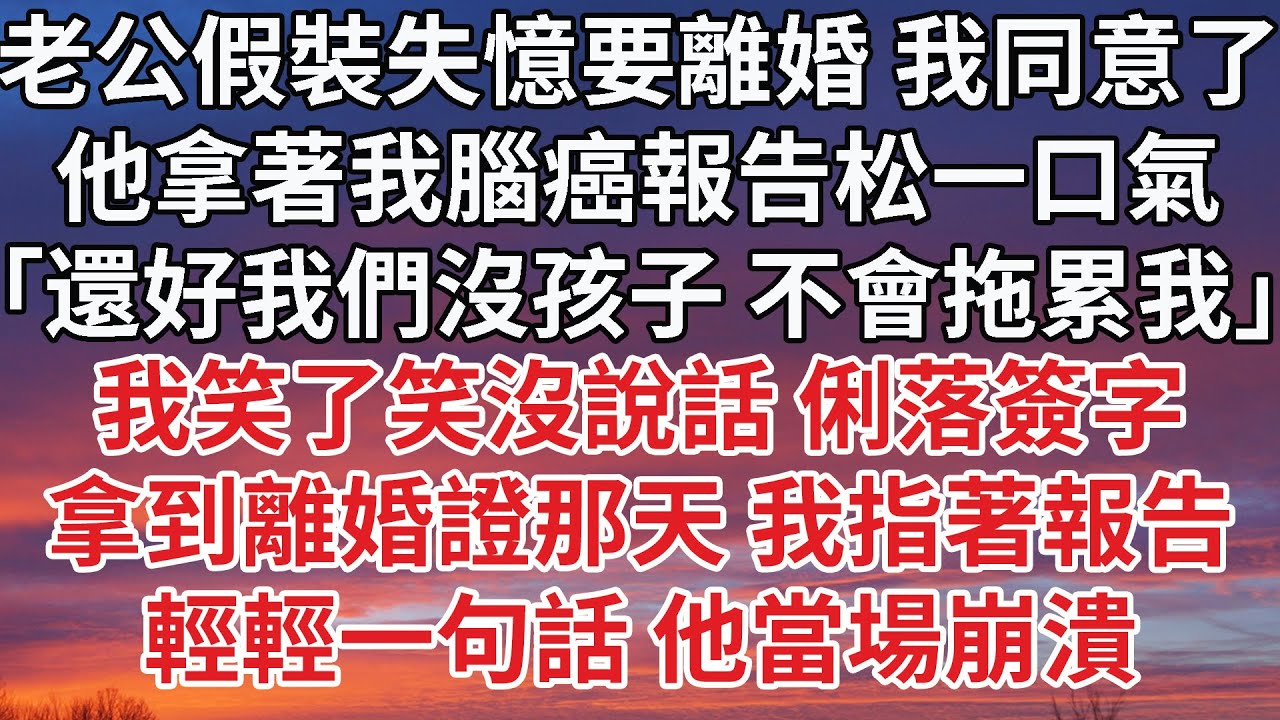 【完結】老公假裝失憶要離婚 我同意了，他拿著我腦癌報告松一口氣，「還好我們沒孩子 不會拖累我」我笑了笑沒說話 俐落簽字，拿到離婚證那天 我指著 ...