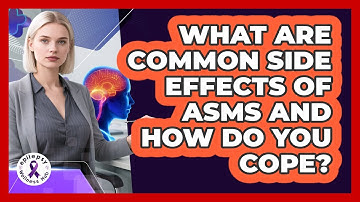 What Are Common Side Effects Of ASMs And How Do You Cope? - Epilepsy Wellness Hub