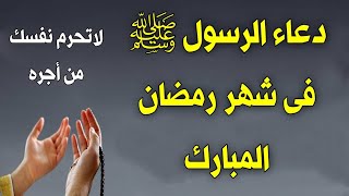 دعاء الرسول ﷺ فى شهر رمضان المبارك لاتحرم نفسك من أجره