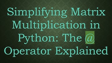 Simplifying Matrix Multiplication in Python: The @ Operator Explained