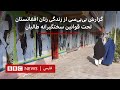 گزارش بی بی سی از زندگی زنان افغانستان تحت قوانین سختگیرانه طالبان