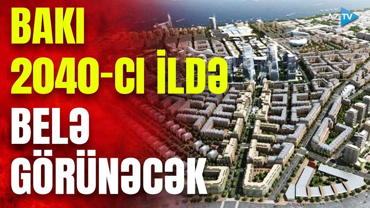 Bakı 2040-cı ilə qədər belə dəyişəcək: baş planda nələr var?