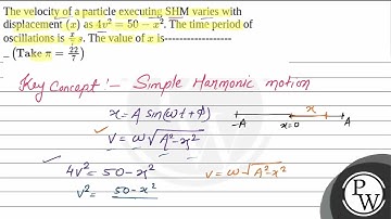 The velocity of a particle executing SHM varies with displacement \((x)\) as \(4 v^2=50-x^2\). T....
