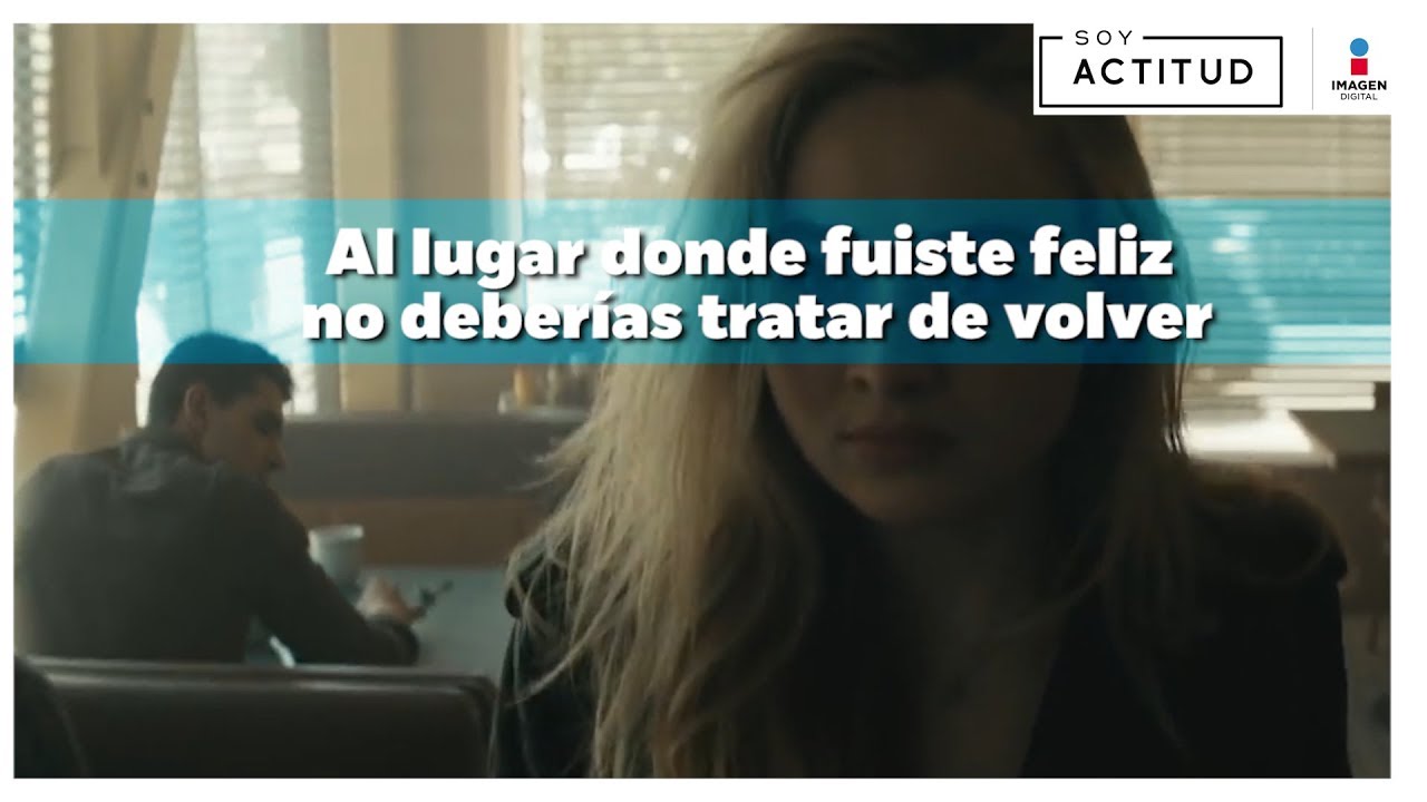 Al lugar donde fuiste feliz no deberías tratar de volver | Soy Actitud