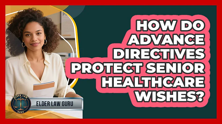 How Do Advance Directives Protect Senior Healthcare Wishes? - Elder Law Guru