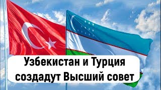 Узбекистан и Турция создадут Высший совет по стратегическому партнерству