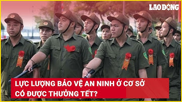 Lực lượng bảo vệ an ninh ở cơ sở có được thưởng Tết? | Báo Lao Động