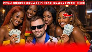 Russian Man based in Ghana Drops Clips of Ghanaian Women He Hosted – Full Video Available Net Worth
