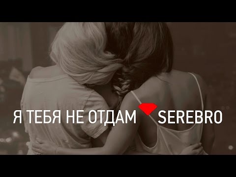 SEREBRO - Я ТЕБЯ НЕ ОТДАМ