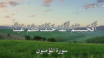 القارئ سعد الغامدي سورة المؤمنون (أَفَحَسِبْتُمْ أَنَّمَا خَلَقْنَاكُمْ عَبَثًا)