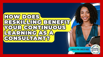 How Does Reskilling Benefit Your Continuous Learning As A Consultant? - Consulting Career Hub