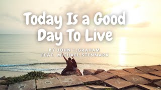 [Lyrics] Today Is A Good Day to Live by John T  Graham Feat. Michael Stenmark