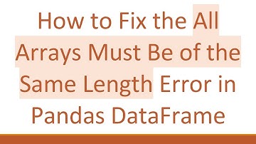 How to Fix the All Arrays Must Be of the Same Length Error in Pandas DataFrame