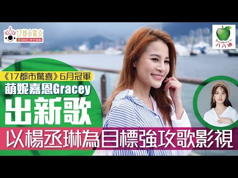 17都市驚喜6月冠軍 萌妮嘉恩Gracey出新歌 以楊丞琳為目標強攻歌影視