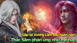 Gặp Lại Vương Lâm Sau Ngàn Năm Thác Sâm Phản Ứng Như Thế Nào | Tiên Nghịch