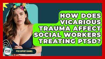 How Does Vicarious Trauma Affect Social Workers Treating PTSD? - PTSD Support Channel
