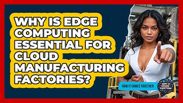 Why Is Edge Computing Essential For Cloud Manufacturing Factories? - How It Comes Together