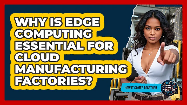 Why Is Edge Computing Essential For Cloud Manufacturing Factories? - How It Comes Together