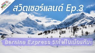 เที่ยวรถไฟสายมรดกโลก Bernina Express| Switzerland สวิตเซอร์แลนด์ Ep3 | JP on the Go Ep3
