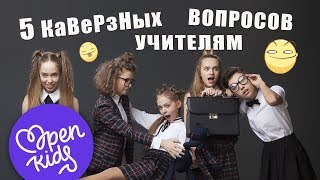 5 Каверзных Вопросов Учителям: Open Kids В Гостях У 