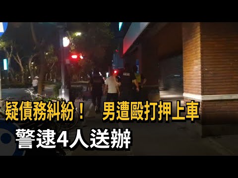 疑債務糾紛！　男遭毆打押上車　警逮4人送辦－民視新聞