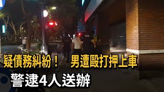 疑債務糾紛！　男遭毆打押上車　警逮4人送辦－民視新聞