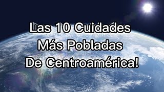 Las 10 ciudades Mas Pobladas de Centroamérica! 🌎