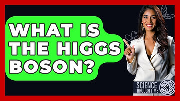 What Is The Higgs Boson? - Science Through Time