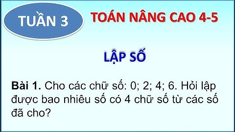 Toán nâng cao 4-5 _LẬP SỐ_ P1.3_ Cho các chữ số: 0; 2; 4; 6. Lập được ? số có 4 chữ số khác nhau ?