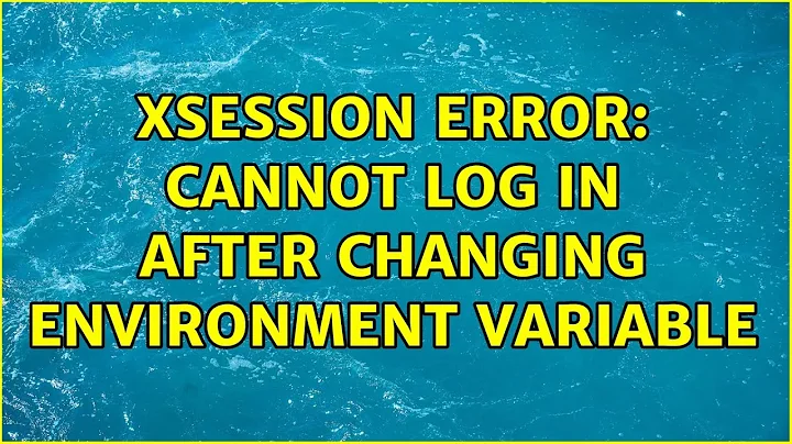 xsession error: cannot log in after changing environment variable (2 Solutions!!)