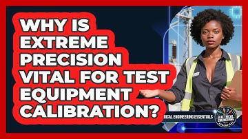 Why Is Extreme Precision Vital For Test Equipment Calibration? - Electrical Engineering Essentials
