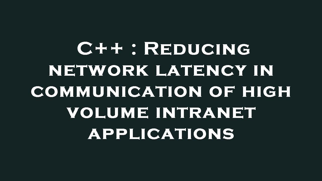 C++ : Reducing network latency in communication of high volume intranet ...