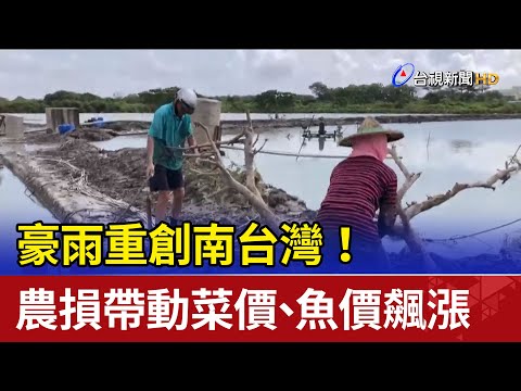 豪雨重創南台灣！ 農損帶動菜價、魚價飆漲