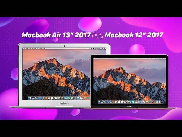 So sánh đánh giá nên chọn Macbook Air 13 inch 2017 hay Macbook 12 inch 2017