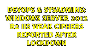 DevOps & SysAdmins: Windows Server 2012 R2 IIS Weak Ciphers Reported After Lockdown