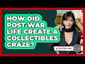 How Did Post-war Life Create A Collectibles Craze? - The Collectibles Guide