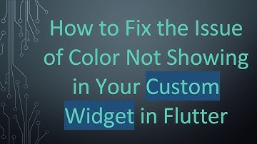 How to Fix the Issue of Color Not Showing in Your Custom Widget in Flutter