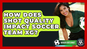 How Does Shot Quality Impact Soccer Team xG? - Soccer Stats Vault